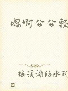 嗯啊公公轻点操