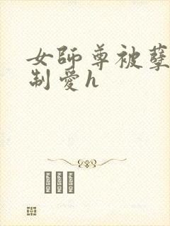 女师尊被孽徒强制爱h