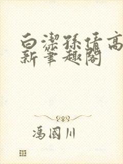 白洁孙倩高义 新笔趣阁