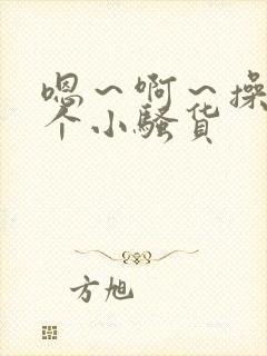 嗯～啊～操死你个小骚货