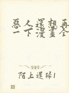 恶人还想再抢救一下漫画全集免费观看