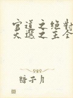 官道之绝对权力天选之主全文阅读