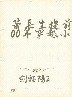 萧长生提前1000年穿越小说