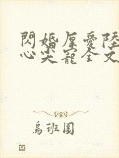 闪婚厚爱陆少的心尖宠全文免费阅读