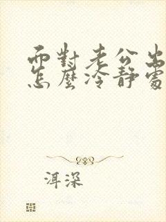 面对老公出轨该怎么冷静处理