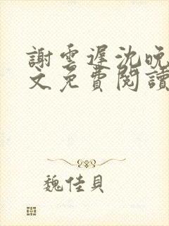 谢云迟沈晚梨全文免费阅读
