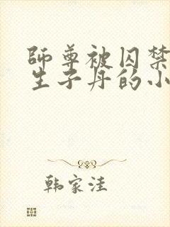 师尊被囚禁后喂生子丹的小说