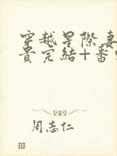 穿越星际妻荣夫贵完结+番外下载
