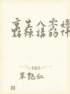 重生八零媳妇有点辣讲的什么