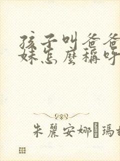 孩子叫爸爸的妹妹怎么称呼