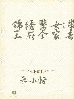 锦绣医女:带着王府全家去种田 小说