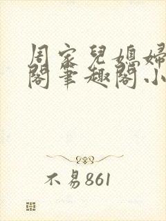 周家儿媳妇笔趣阁笔趣阁小说春色无