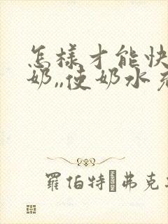 怎样才能快速下奶,,使奶水充足