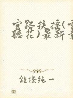 官路扶摇(雪路听花)最新章节免费阅读