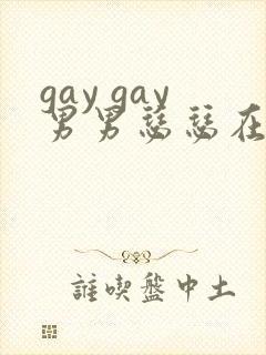 gay gay男男瑟瑟在线网站