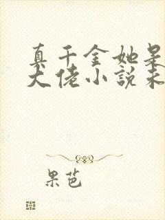 真千金她是全能大佬小说未删版txt