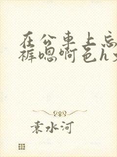 在公车上忘穿内裤嗯啊色h文