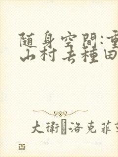 随身空间:重返山村去种田封面