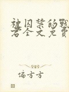 被囚禁的战俘仙君全文免费阅读
