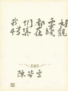我们都要好好的43集在线观看