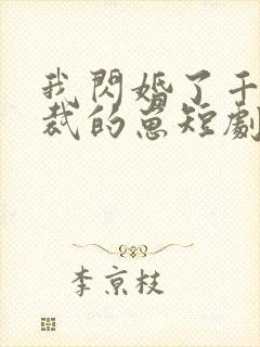 我闪婚了千亿总裁的崽短剧免费观看