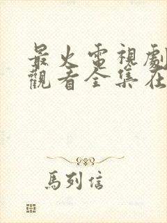 最火电视剧免费观看全集在线播放