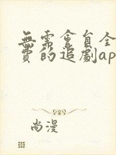无需会员全部免费的追剧app软件