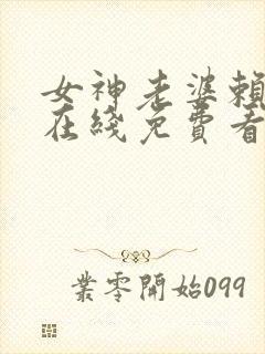 女神老婆赖上我在线免费看
