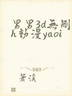 男男3d无删减h动漫yaoi