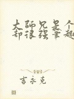 大师兄是个凡人却很强笔趣阁无弹窗
