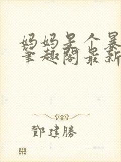妈妈是个暴露狂笔趣阁最新章节更新