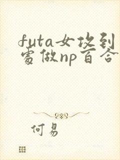 futa女攻到处做np百合