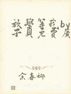 放学等我by酱子贝免费广播剧