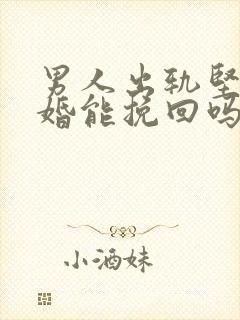 男人出轨坚决离婚能挽回吗