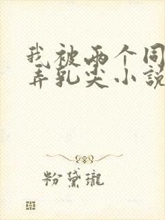 我被两个同桌玩弄乳尖小说