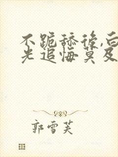 不跪舔后,白月光追悔莫及笔趣阁