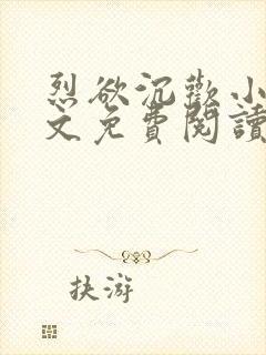 烈欲沉欢小说全文免费阅读无弹窗
