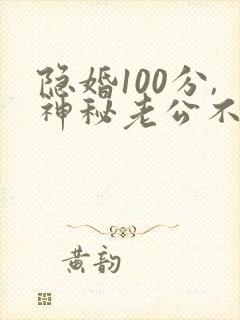 隐婚100分,神秘老公不见面