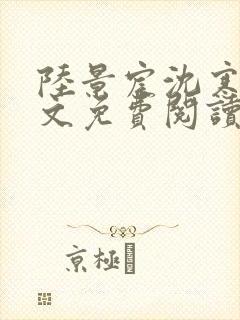 陆景宸沈寒枝全文免费阅读