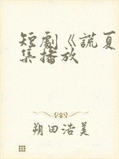 短剧《谎夏》全集播放