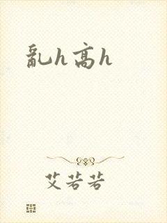 乱h高h