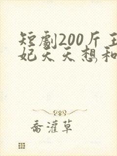 短剧200斤王妃天天想和离全集免费观看