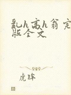 乱h高h翁完整版全文