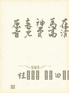 原来神马在线观看免费高清完整版