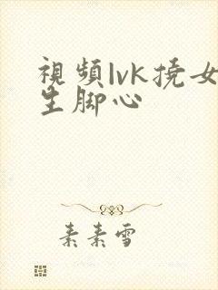 视频|vk挠女生脚心