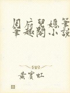 周府儿媳笔趣阁笔趣阁小说