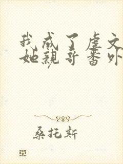 我成了虐文女主她亲哥番外