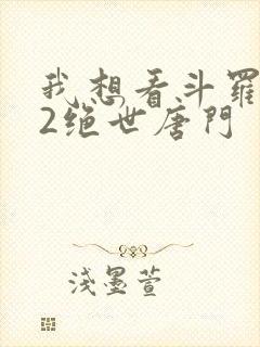 我想看斗罗大陆2绝世唐门