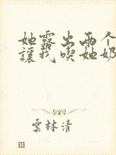 她露出两个奶头让我吃她奶头