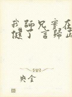 我师兄实在太稳健了 言归正传 小说